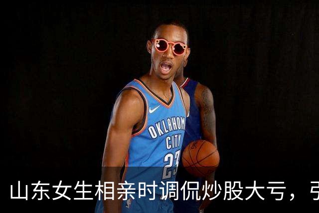 山东女生相亲时调侃炒股大亏，引发男方迅速离场