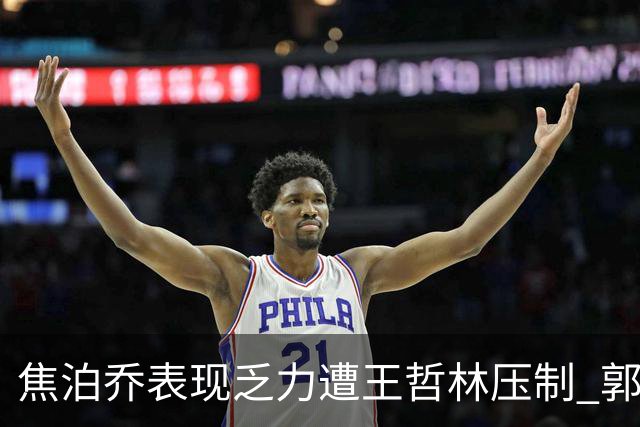 焦泊乔表现乏力遭王哲林压制 郭士强现场观战引热议